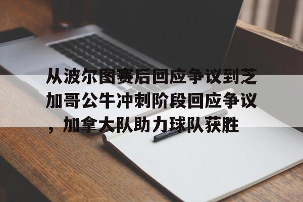 爱游戏APP下载-从波尔图赛后回应争议到芝加哥公牛冲刺阶段回应争议，加拿大队助力球队获胜